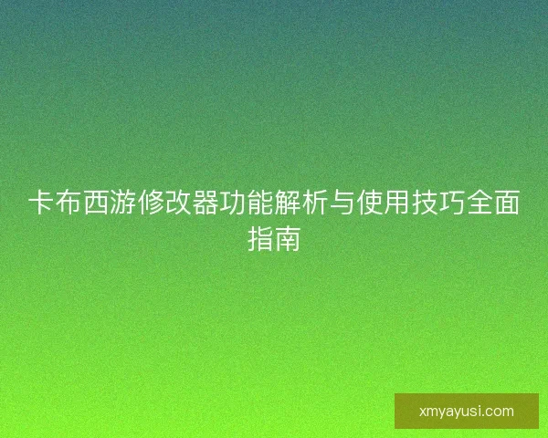 卡布西游修改器功能解析与使用技巧全面指南