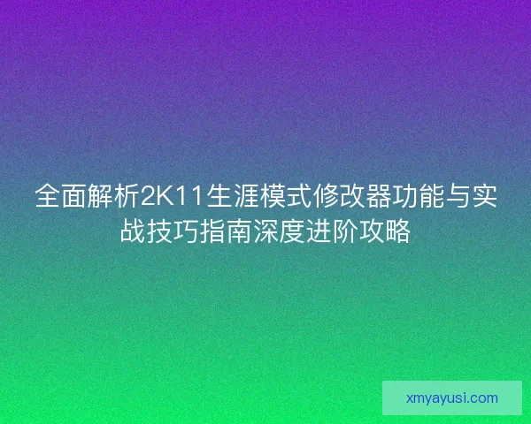 全面解析2K11生涯模式修改器功能与实战技巧指南深度进阶攻略